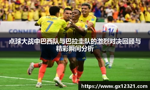 点球大战中巴西队与巴拉圭队的激烈对决回顾与精彩瞬间分析